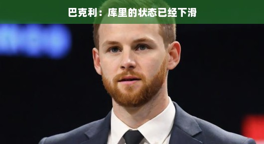 巴克利谈库里状态下滑，真实情况如何？