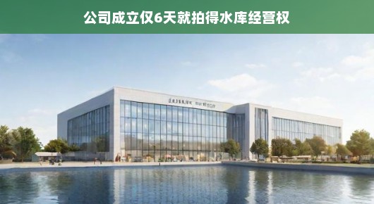 新公司闪亮登场！六日即获水库运营权，速度与智慧大显神通，赞爆！我的企业真牛！