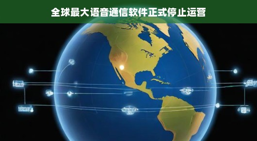 全球最大语音通信软件正式停止运营,开启新的通信篇章