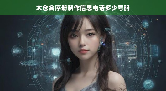 太仓会序册制作信息电话多少号码？我们为您揭晓答案！太仓会序册制作，一站式服务热线揭晓！