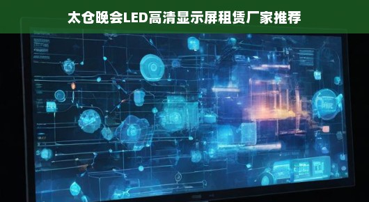 太仓晚会LED高清显示屏租赁厂家推荐—为您的盛会点亮璀璨之光