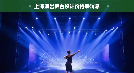 上海演出舞台设计价格表消息，打造卓越舞台艺术的全方位指南