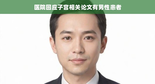 轻松解读，医院回应子宫相关论文中出现男性患者
子宫论文中的意外发现，医院回应男性患者参与研究