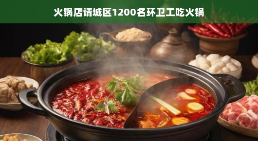 冬日里的暖心盛宴，火锅店邀请城区1200名环卫工共享火锅时光