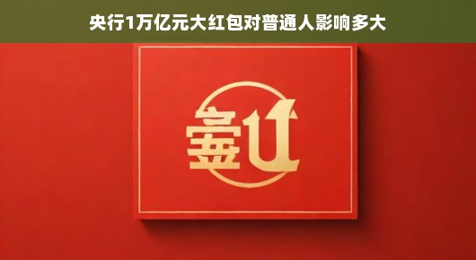 央行1万亿元大红包，普通人的红包雨来了？