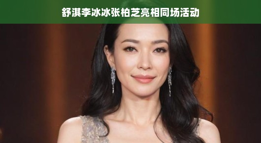 舒淇、李冰冰、张柏芝，亮相同场活动下的星光璀璨