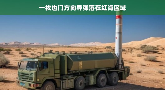 轻松视角下的红海区域，一枚也门方向导弹的意外之旅
也门方向导弹的红海奇遇