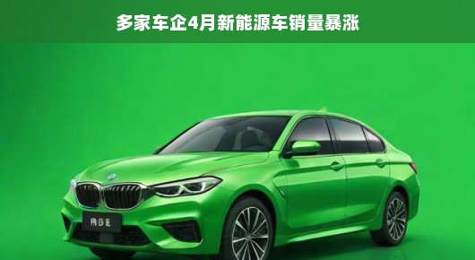 多家车企4月新能源车销量暴涨，绿色出行的新篇章