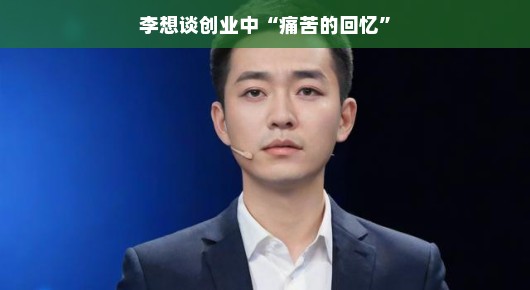 李想谈创业中痛苦的回忆—一路坎坷，收获成长