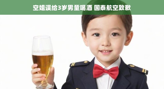 ​空姐献饮料小插曲闹乌龙，国泰航空对男童事件诚恳道歉，正在积极解决啦！