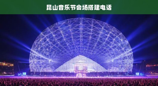 昆山音乐节会场搭建热线，打造音乐盛宴的幕后英雄
