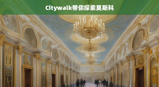 Citywalk带你探索莫斯科，走进历史的画卷