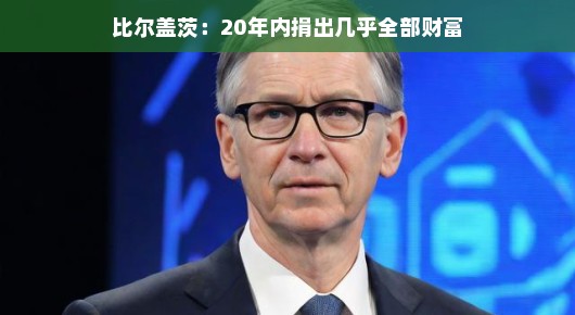 比尔盖茨，慷慨解囊，二十年之约