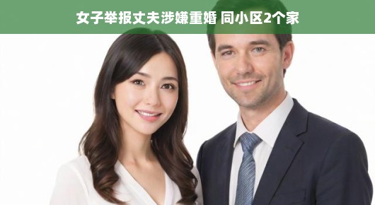 女子勇敢揭露真相，丈夫涉嫌重婚，同小区惊现两个家