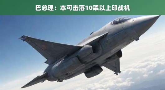 巴总理幽默表态，本可击落10架以上印战机，两国关系需更智慧的处理