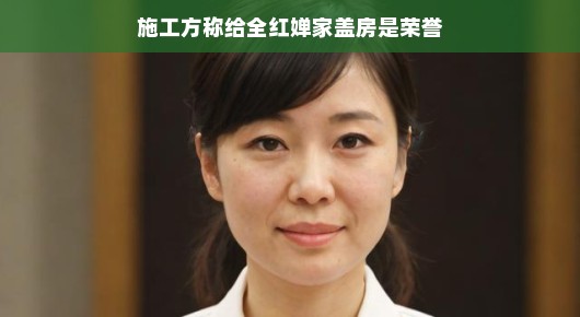 施工方眼中的荣誉，为全红婵家盖房的故事