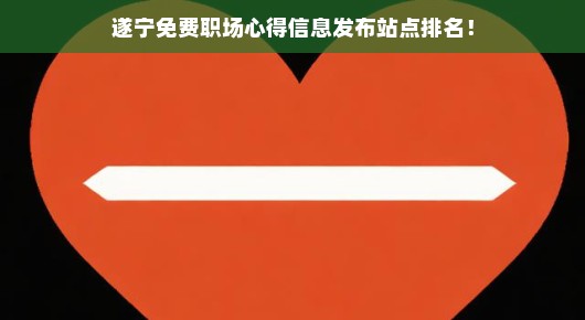 遂宁免费职场心得信息发布站点排名心得分享