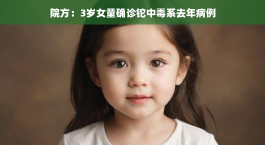 院方揭秘，三岁女童铊中毒事件实为去年旧案，积极应对展现医者仁心