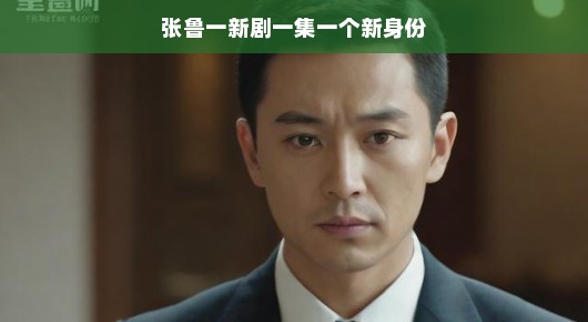 张鲁一，新剧魅力，一集一个新身份