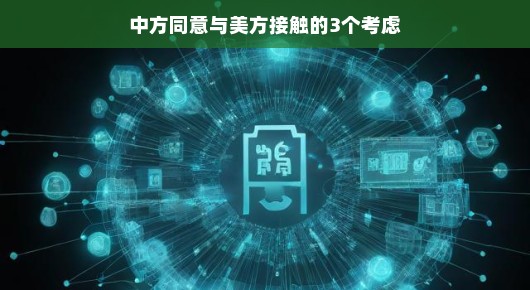 中方同意与美方接触的三个考虑，开启对话新篇章