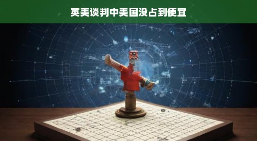 英美谈判中的微妙博弈，美国并未占得先机