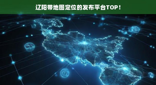辽阳带地图定位的发布平台TOP