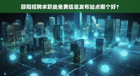 邵阳招聘求职类免费信息发布站点哪个好
