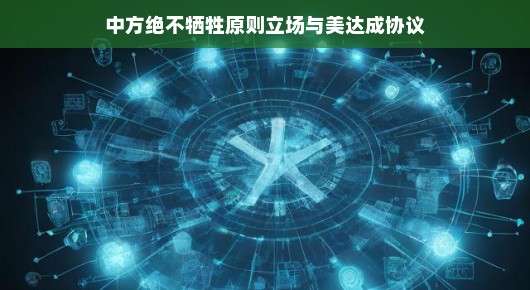 中方坚守原则立场,不牺牲原则与美达成协议