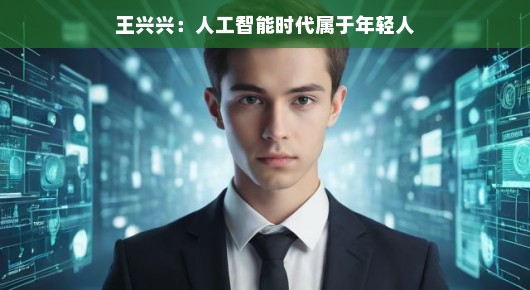 王兴兴，人工智能时代属于年轻人