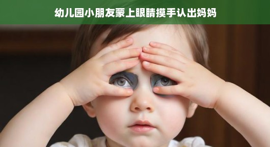 蒙上眼睛，感受温暖的手—幼儿园小朋友的特别认母仪式