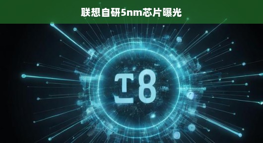 联想自研5nm芯片曝光，科技巨头迈向更精细的未来