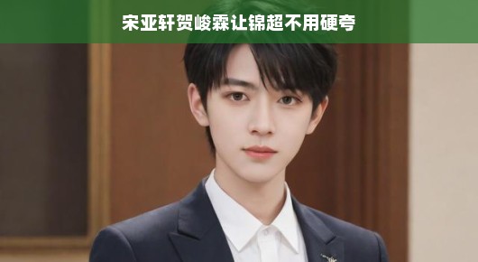 宋亚轩贺峻霖与锦超，无需硬夸的自然魅力
