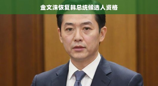 金文洙恢复韩总统候选人资格，历史的一页新篇章