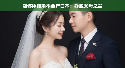 摆脱户口本束缚，自由选择心仪伴侣，新时代的我们结婚更潇洒啦！