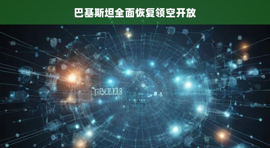 巴基斯坦全面恢复领空开放，和平与繁荣的新篇章