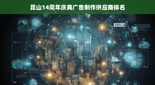 昆山14周年庆典广告制作供应商排名—卓越之选，共鉴辉煌