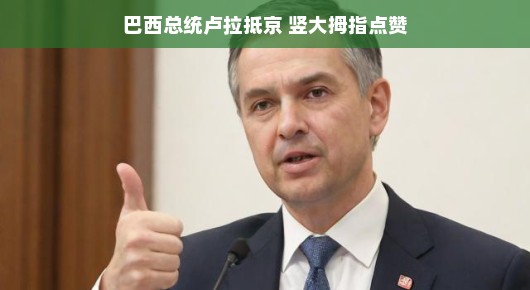 巴西总统卢拉访华，中巴友谊再上新台阶，点赞友好新篇章！