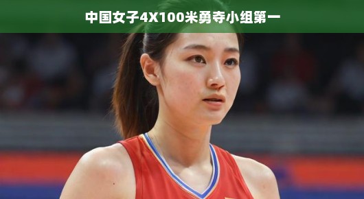 中国女子接力队再创佳绩，力压群雄夺小组第一，荣耀瞬间燃爆全场！