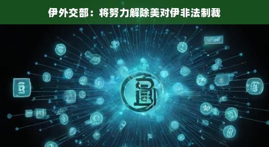 伊外交部，积极应对，努力解除美对伊非法制裁