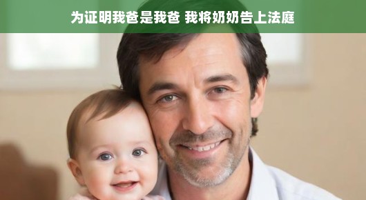 一场家庭小风波，我为证明我爸是我爸，将奶奶告上法庭
