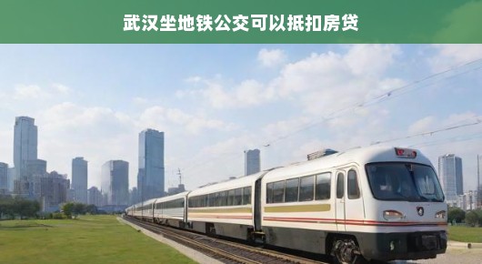 轻松出行，房贷抵扣更轻松—武汉地铁公交与房贷的互惠之旅