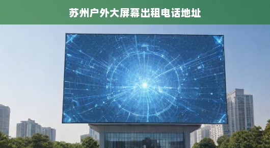 苏州户外大屏幕出租服务—您的首选合作伙伴！
