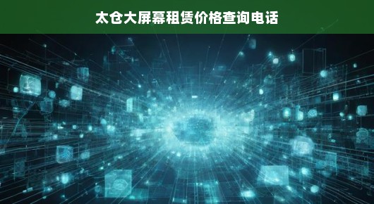 太仓大屏幕租赁价格查询—一站式解决您的需求