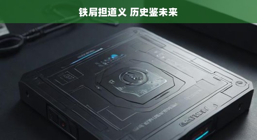 铁肩担道义，历史鉴未来，道义与担当的力量