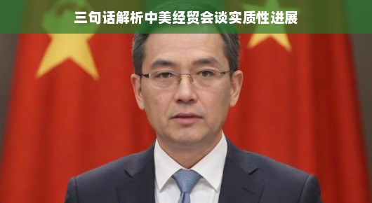 三句话解析中美经贸会谈实质性进展