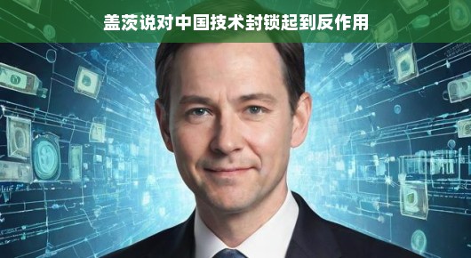 盖茨谈中国技术，反封锁背后的力量与机遇