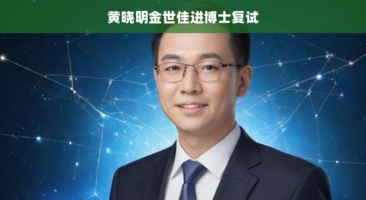 黄晓明与金世佳的博士复试之旅,星光下的学术挑战