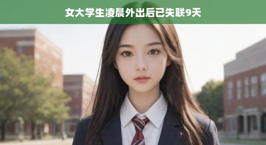 女大学生深夜神秘消失，九昼夜漫长寻找与期盼之旅