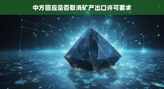 中方回应是否取消矿产出口许可要求，一切按法规办事，保障公平与透明