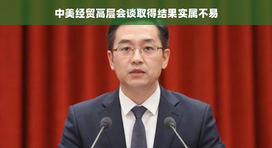 中美经贸高层会谈取得结果，不易之果的甘甜
